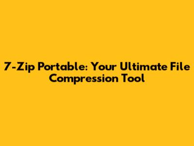 7-Zip Portable: Your Ultimate File Compression Tool