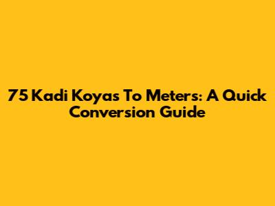 75 Kadi Koyas To Meters: A Quick Conversion Guide