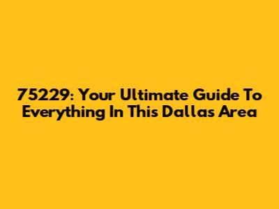 75229: Your Ultimate Guide To Everything In This Dallas Area