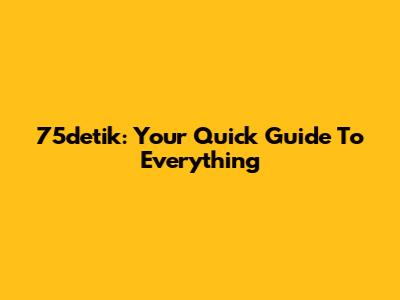 75detik: Your Quick Guide To Everything