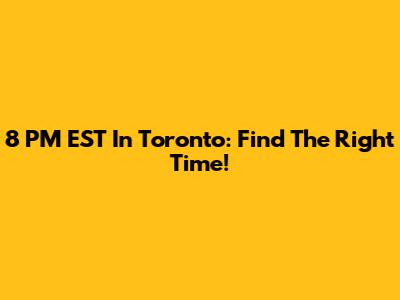 8 PM EST In Toronto: Find The Right Time!