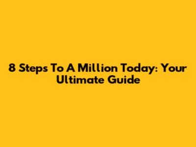 8 Steps To A Million Today: Your Ultimate Guide
