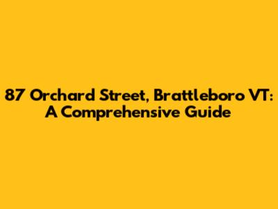 87 Orchard Street, Brattleboro VT: A Comprehensive Guide