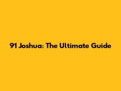 91 Joshua: The Ultimate Guide