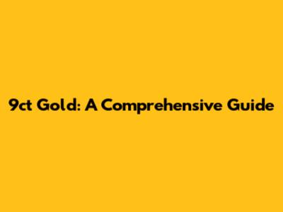 9ct Gold: A Comprehensive Guide