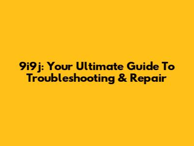 9i9j: Your Ultimate Guide To Troubleshooting & Repair