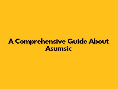 A Comprehensive Guide About Asumsic