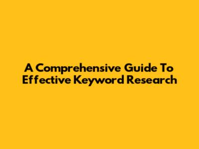 A Comprehensive Guide To Effective Keyword Research