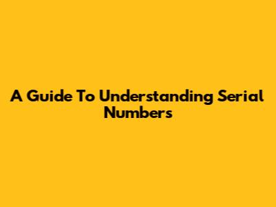 A Guide To Understanding Serial Numbers