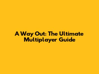 A Way Out: The Ultimate Multiplayer Guide
