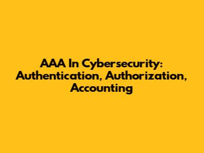 AAA In Cybersecurity: Authentication, Authorization, Accounting