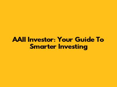 AAII Investor: Your Guide To Smarter Investing
