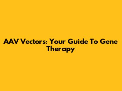 AAV Vectors: Your Guide To Gene Therapy
