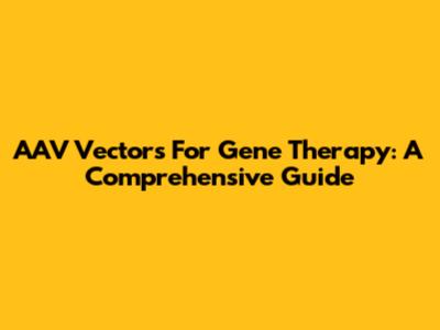 AAV Vectors For Gene Therapy: A Comprehensive Guide