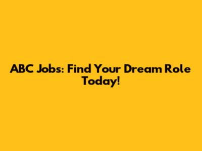 ABC Jobs: Find Your Dream Role Today!