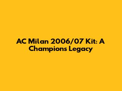AC Milan 2006/07 Kit: A Champion's Legacy