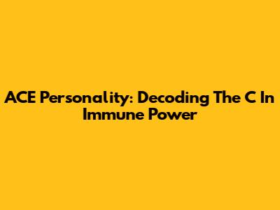 ACE Personality: Decoding The 'C' In Immune Power