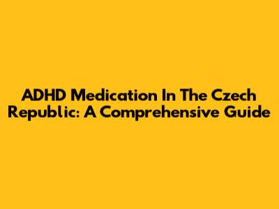 ADHD Medication In The Czech Republic: A Comprehensive Guide