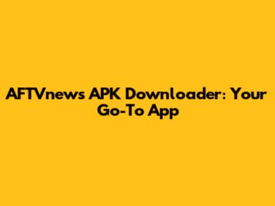 AFTVnews APK Downloader: Your Go-To App