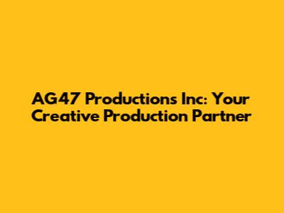 AG47 Productions Inc: Your Creative Production Partner