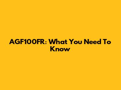 AGF100FR: What You Need To Know