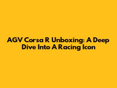 AGV Corsa R Unboxing: A Deep Dive Into A Racing Icon