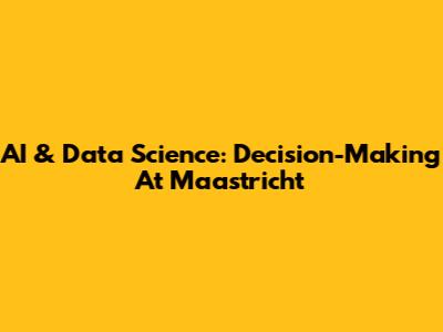AI & Data Science: Decision-Making At Maastricht