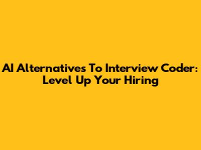 AI Alternatives To Interview Coder: Level Up Your Hiring