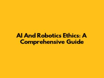 AI And Robotics Ethics: A Comprehensive Guide
