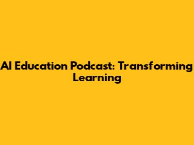 AI Education Podcast: Transforming Learning