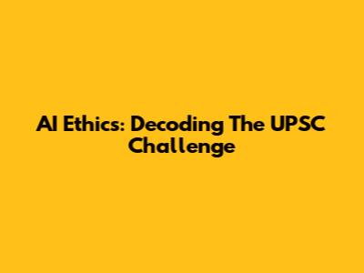 AI Ethics: Decoding The UPSC Challenge