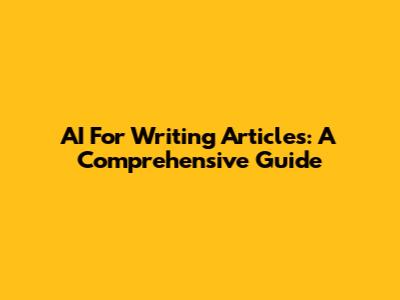 AI For Writing Articles: A Comprehensive Guide