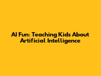 AI Fun: Teaching Kids About Artificial Intelligence