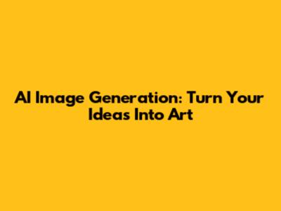 AI Image Generation: Turn Your Ideas Into Art