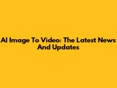 AI Image To Video: The Latest News And Updates