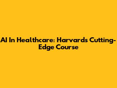 AI In Healthcare: Harvard's Cutting-Edge Course