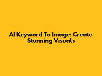 AI Keyword To Image: Create Stunning Visuals