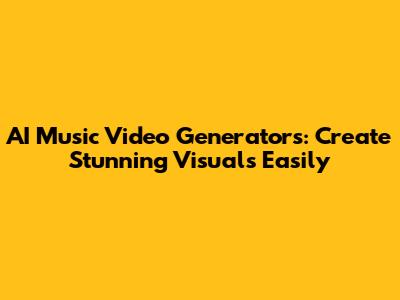 AI Music Video Generators: Create Stunning Visuals Easily