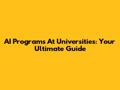 AI Programs At Universities: Your Ultimate Guide