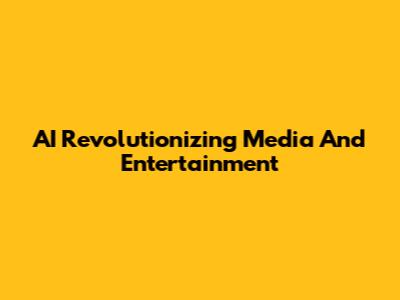 AI Revolutionizing Media And Entertainment