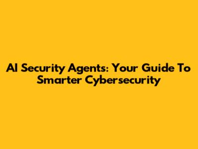 AI Security Agents: Your Guide To Smarter Cybersecurity