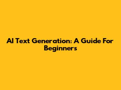 AI Text Generation: A Guide For Beginners