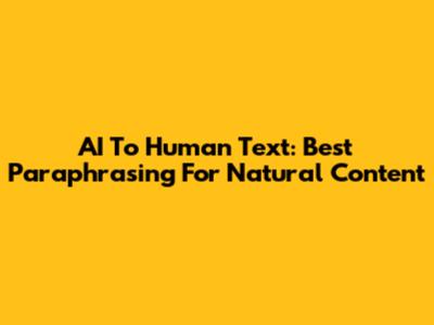 AI To Human Text: Best Paraphrasing For Natural Content