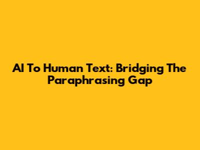AI To Human Text: Bridging The Paraphrasing Gap