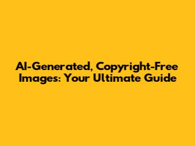 AI-Generated, Copyright-Free Images: Your Ultimate Guide