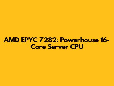 AMD EPYC 7282: Powerhouse 16-Core Server CPU