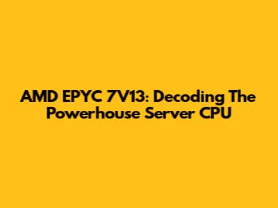 AMD EPYC 7V13: Decoding The Powerhouse Server CPU