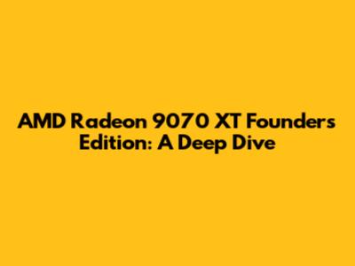 AMD Radeon 9070 XT Founders Edition: A Deep Dive