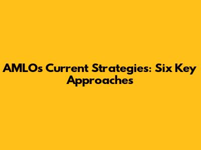 AMLO's Current Strategies: Six Key Approaches
