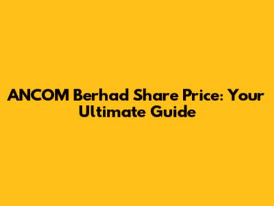 ANCOM Berhad Share Price: Your Ultimate Guide